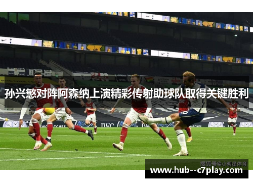 孙兴慜对阵阿森纳上演精彩传射助球队取得关键胜利