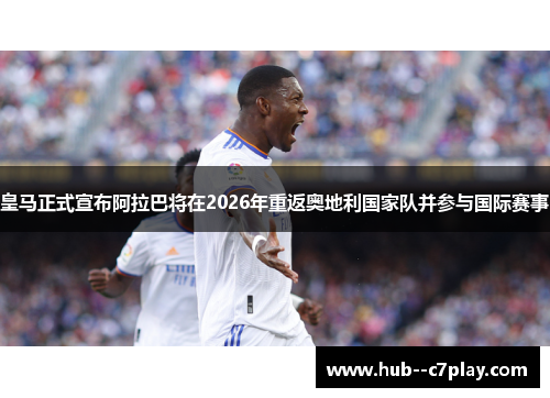皇马正式宣布阿拉巴将在2026年重返奥地利国家队并参与国际赛事 皇马正式宣布阿拉巴将在2026年重返奥地利国家队并参与国际赛事