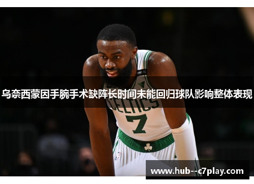 乌奈西蒙因手腕手术缺阵长时间未能回归球队影响整体表现