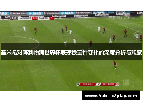 基米希对阵利物浦世界杯表现稳定性变化的深度分析与观察