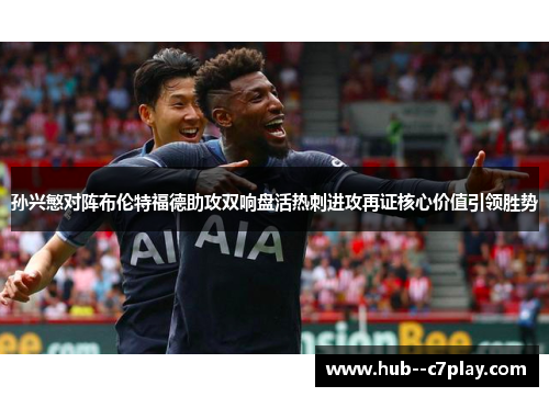 孙兴慜对阵布伦特福德助攻双响盘活热刺进攻再证核心价值引领胜势