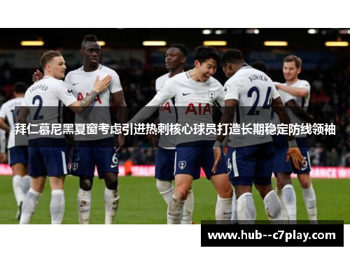 拜仁慕尼黑夏窗考虑引进热刺核心球员打造长期稳定防线领袖