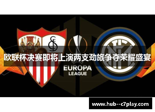 欧联杯决赛即将上演两支劲旅争夺荣耀盛宴