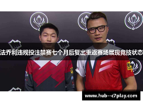 法乔利违规投注禁赛七个月后复出重返赛场展现竞技状态