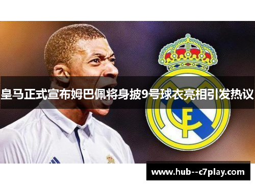 皇马正式宣布姆巴佩将身披9号球衣亮相引发热议
