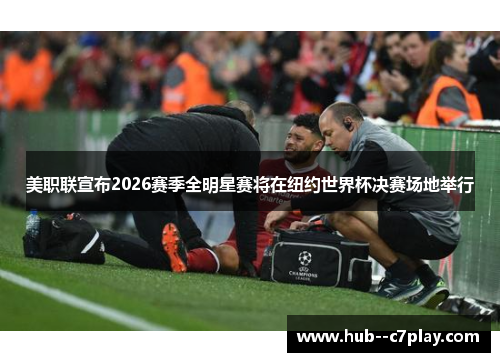 美职联宣布2026赛季全明星赛将在纽约世界杯决赛场地举行