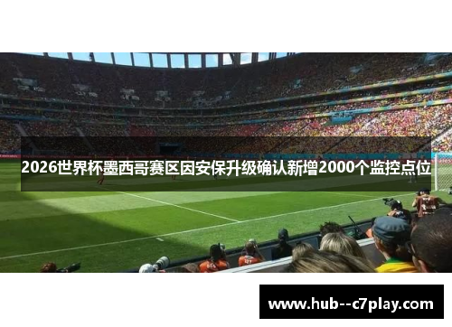 2026世界杯墨西哥赛区因安保升级确认新增2000个监控点位