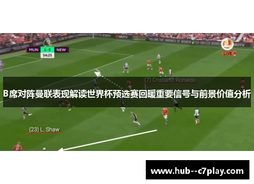B席对阵曼联表现解读世界杯预选赛回暖重要信号与前景价值分析