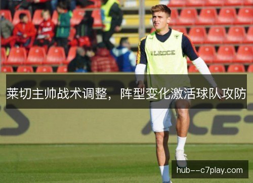 莱切主帅战术调整,阵型变化激活球队攻防 莱切主帅战术调整,阵型变化激活球队攻防